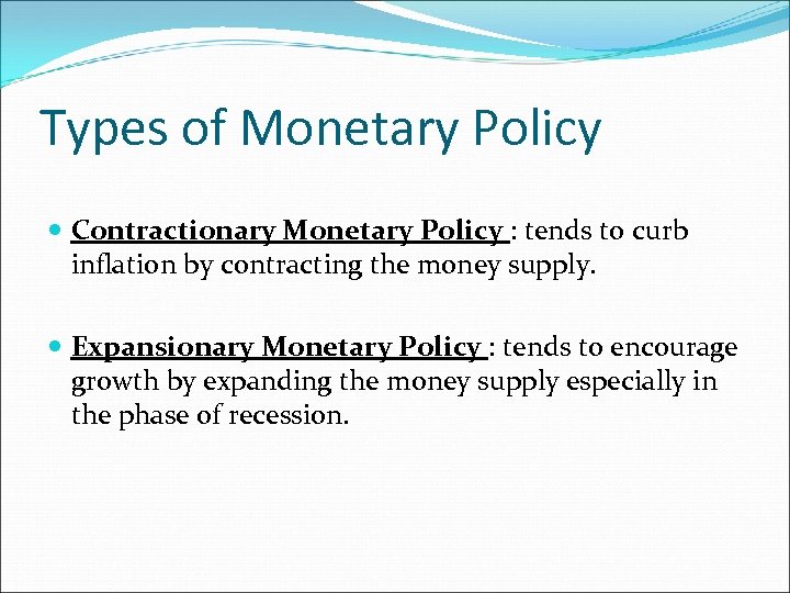 Types of Monetary Policy Contractionary Monetary Policy : tends to curb inflation by contracting