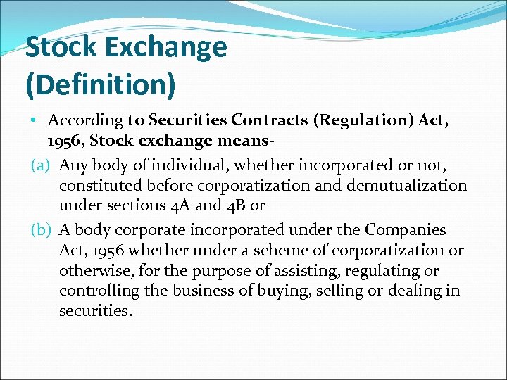 Stock Exchange (Definition) • According to Securities Contracts (Regulation) Act, 1956, Stock exchange means(a)