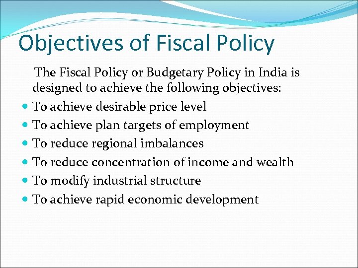 Objectives of Fiscal Policy The Fiscal Policy or Budgetary Policy in India is designed