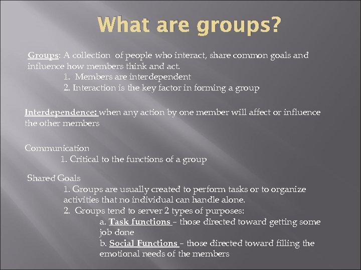 What are groups? Groups: A collection of people who interact, share common goals and