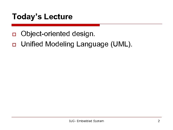 Today’s Lecture o o Object-oriented design. Unified Modeling Language (UML). IUG- Embedded System 2