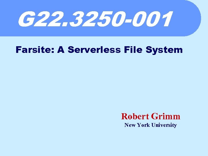 G 22. 3250 -001 Farsite: A Serverless File System Robert Grimm New York University