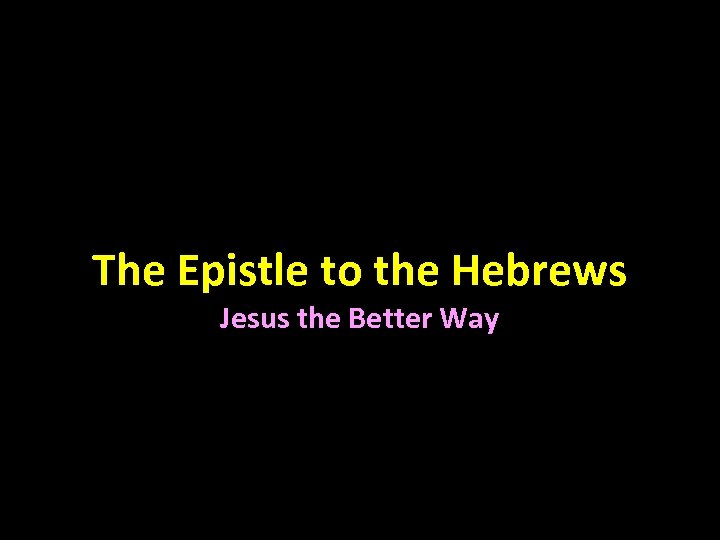 The Epistle to the Hebrews Jesus the Better Way 