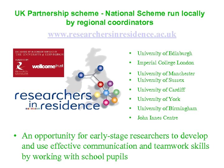 UK Partnership scheme - National Scheme run locally by regional coordinators www. researchersinresidence. ac.