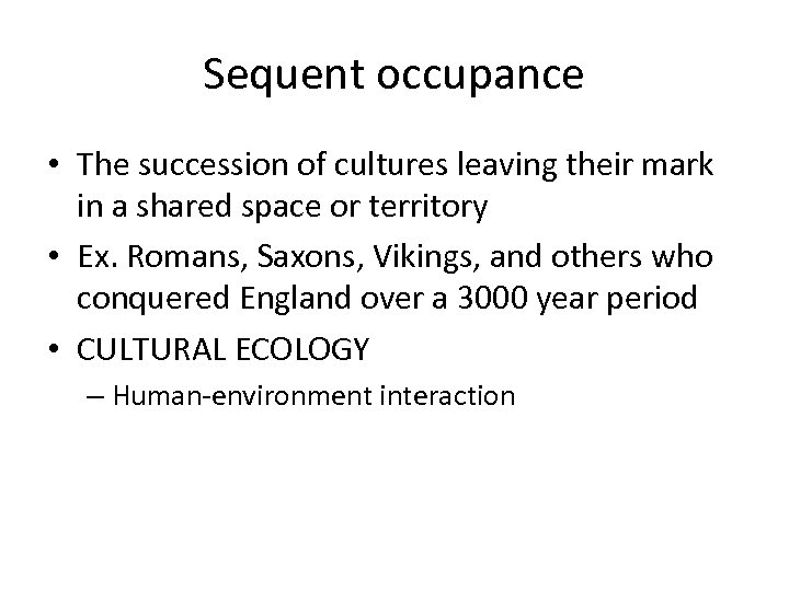 Sequent occupance • The succession of cultures leaving their mark in a shared space