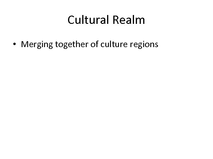 Cultural Realm • Merging together of culture regions 