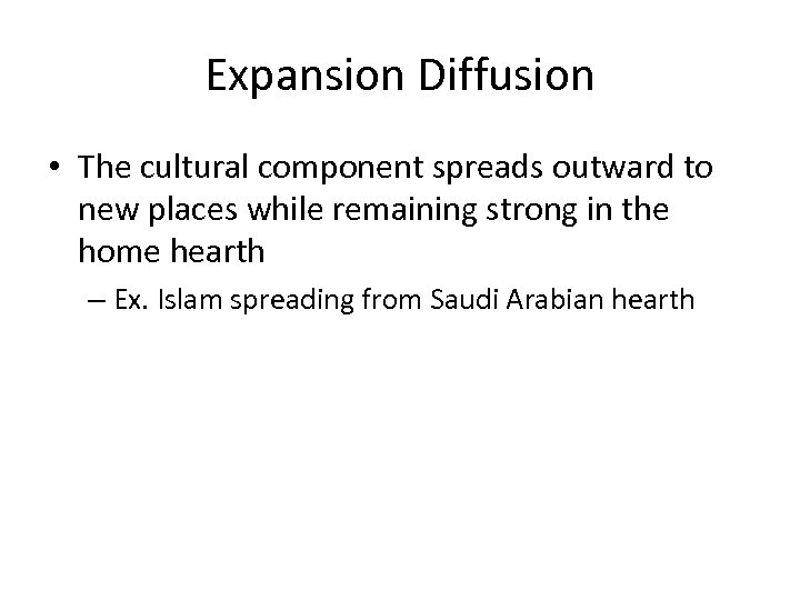 Expansion Diffusion • The cultural component spreads outward to new places while remaining strong