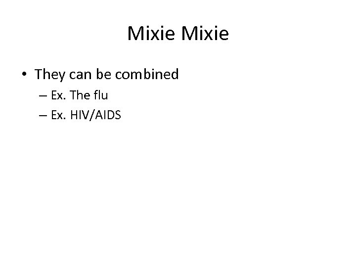 Mixie • They can be combined – Ex. The flu – Ex. HIV/AIDS 