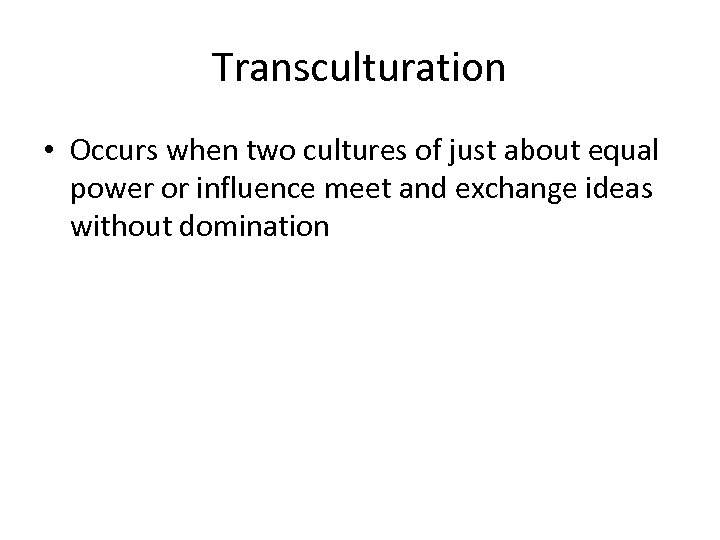 Transculturation • Occurs when two cultures of just about equal power or influence meet