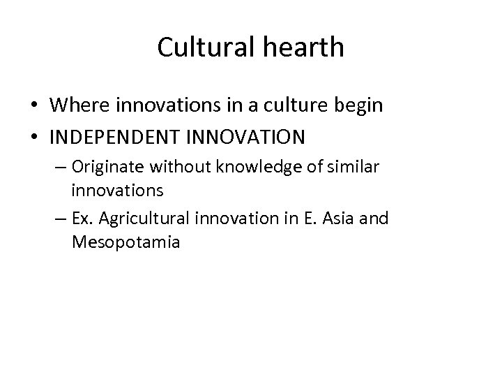 Cultural hearth • Where innovations in a culture begin • INDEPENDENT INNOVATION – Originate