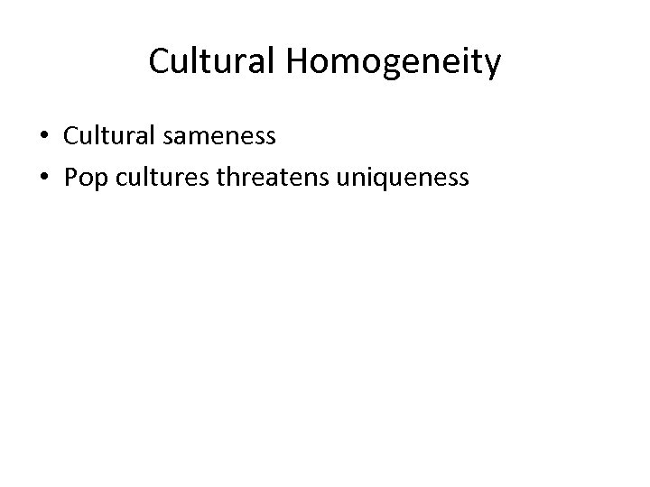 Cultural Homogeneity • Cultural sameness • Pop cultures threatens uniqueness 