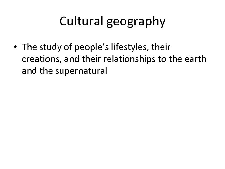 Cultural geography • The study of people’s lifestyles, their creations, and their relationships to