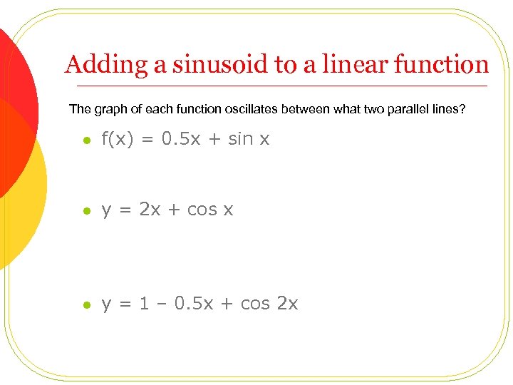 Adding a sinusoid to a linear function The graph of each function oscillates between