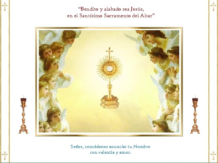 “Bendito y alabado sea Jesús, en el Santísimo Sacramento del Altar” Señor, concédenos anunciar