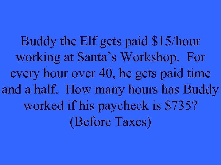 Buddy the Elf gets paid $15/hour working at Santa’s Workshop. For every hour over
