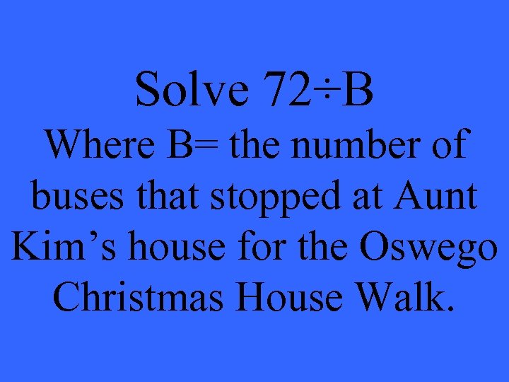 Solve 72÷B Where B= the number of buses that stopped at Aunt Kim’s house
