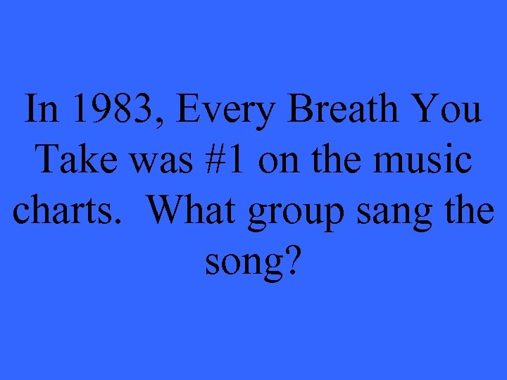 In 1983, Every Breath You Take was #1 on the music charts. What group