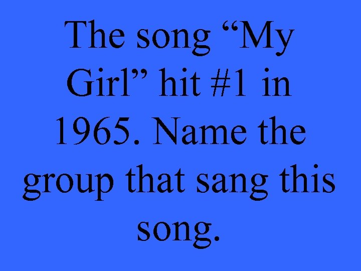 The song “My Girl” hit #1 in 1965. Name the group that sang this