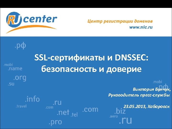 SSL-сертификаты и DNSSEC: безопасность и доверие Виктория Бунчук, Руководитель пресс-службы 23. 05. 2013, Хабаровск