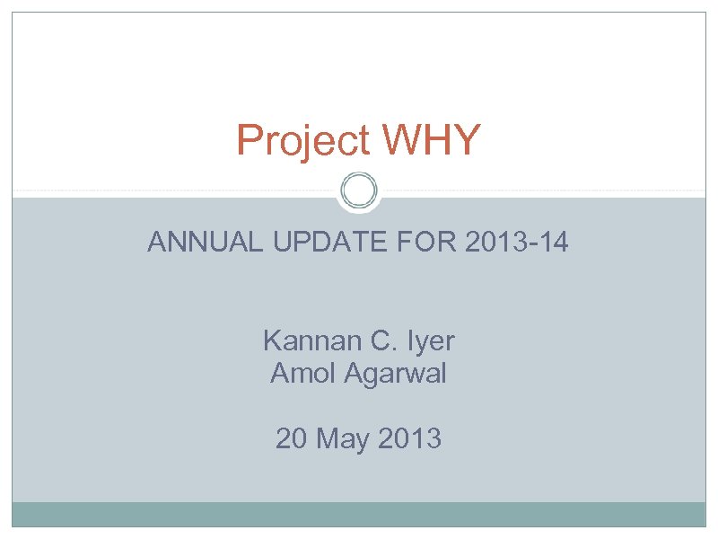 Project WHY ANNUAL UPDATE FOR 2013 -14 Kannan C. Iyer Amol Agarwal 20 May