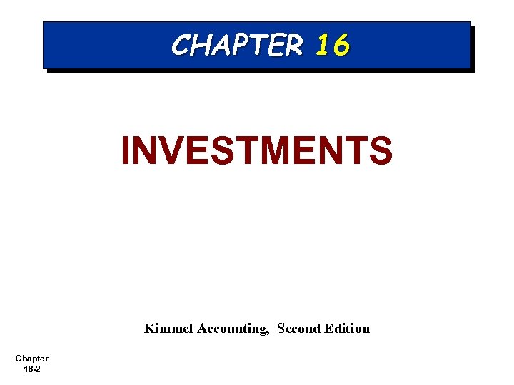 CHAPTER 16 INVESTMENTS Kimmel Accounting, Second Edition Chapter 16 -2 