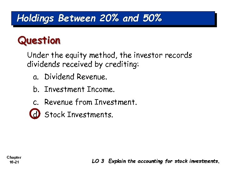 Holdings Between 20% and 50% Question Under the equity method, the investor records dividends