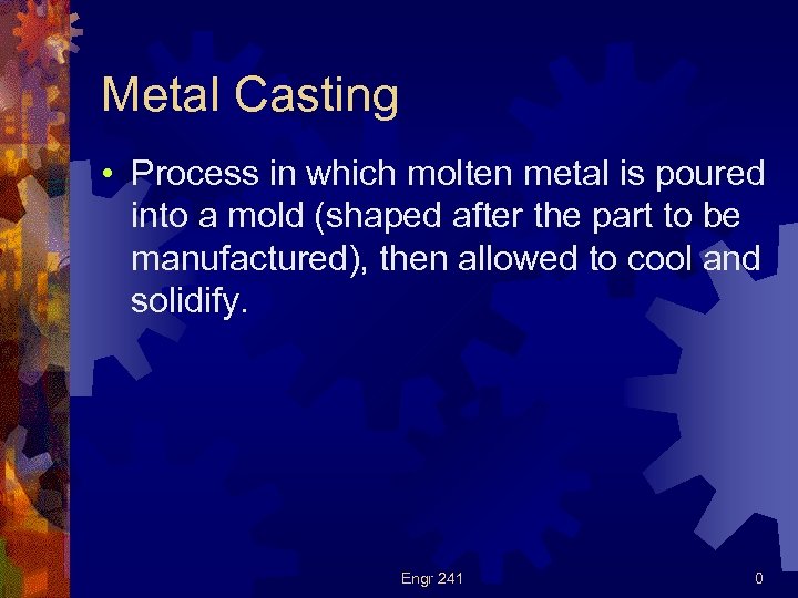 Metal Casting • Process in which molten metal is poured into a mold (shaped