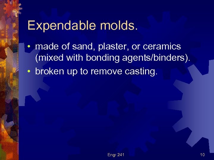 Expendable molds. • made of sand, plaster, or ceramics (mixed with bonding agents/binders). •