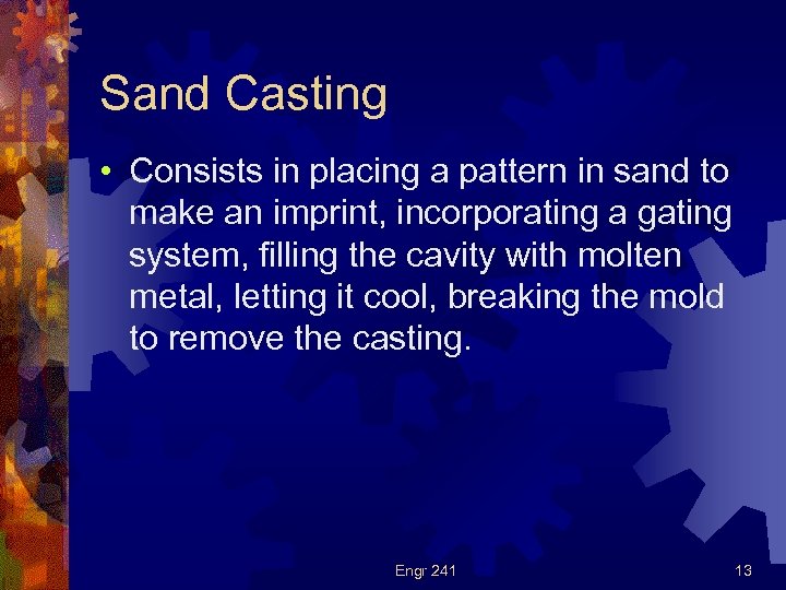Sand Casting • Consists in placing a pattern in sand to make an imprint,