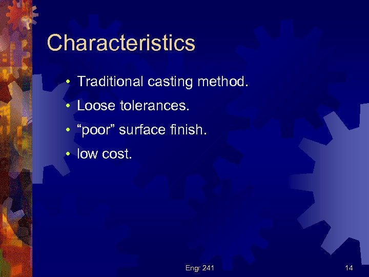 Characteristics • Traditional casting method. • Loose tolerances. • “poor” surface finish. • low