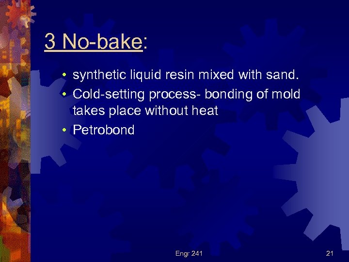 3 No-bake: • synthetic liquid resin mixed with sand. • Cold-setting process- bonding of