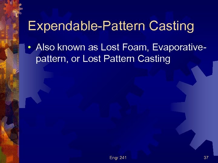 Expendable-Pattern Casting • Also known as Lost Foam, Evaporativepattern, or Lost Pattern Casting Engr