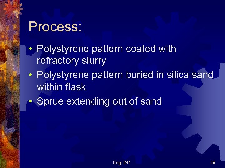 Process: • Polystyrene pattern coated with refractory slurry • Polystyrene pattern buried in silica