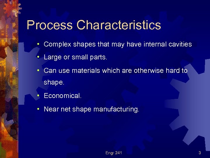 Process Characteristics • Complex shapes that may have internal cavities • Large or small
