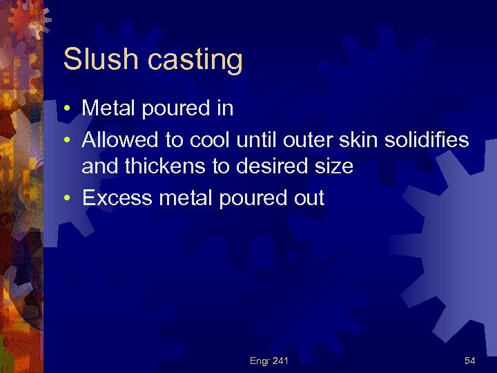 Slush casting • Metal poured in • Allowed to cool until outer skin solidifies