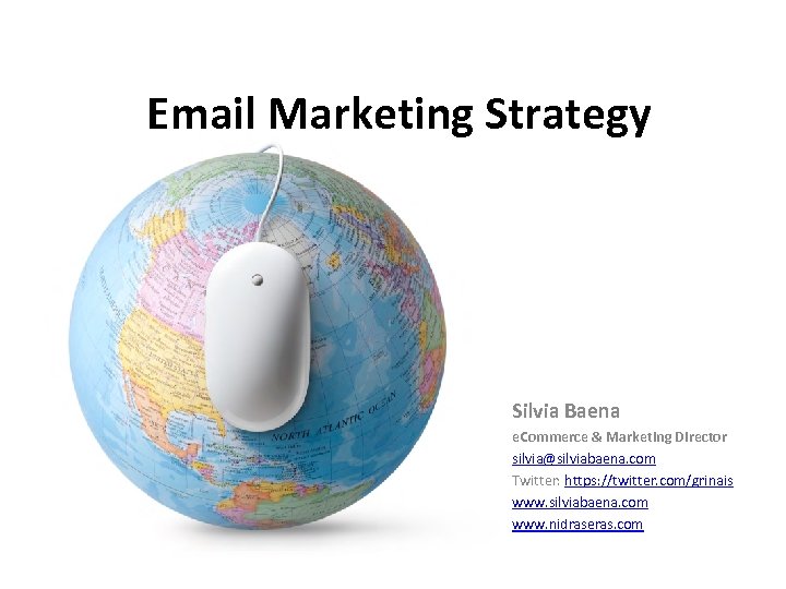 Email Marketing Strategy Silvia Baena e. Commerce & Marketing Director silvia@silviabaena. com Twitter: https: