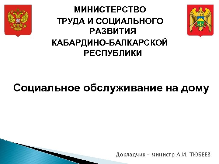 МИНИСТЕРСТВО ТРУДА И СОЦИАЛЬНОГО РАЗВИТИЯ КАБАРДИНО-БАЛКАРСКОЙ РЕСПУБЛИКИ Социальное обслуживание на дому Докладчик – министр