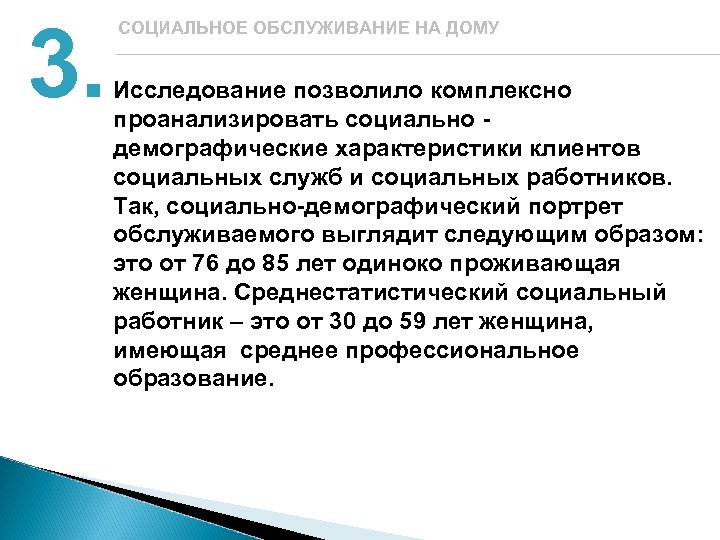 3. СОЦИАЛЬНОЕ ОБСЛУЖИВАНИЕ НА ДОМУ Исследование позволило комплексно проанализировать социально демографические характеристики клиентов социальных