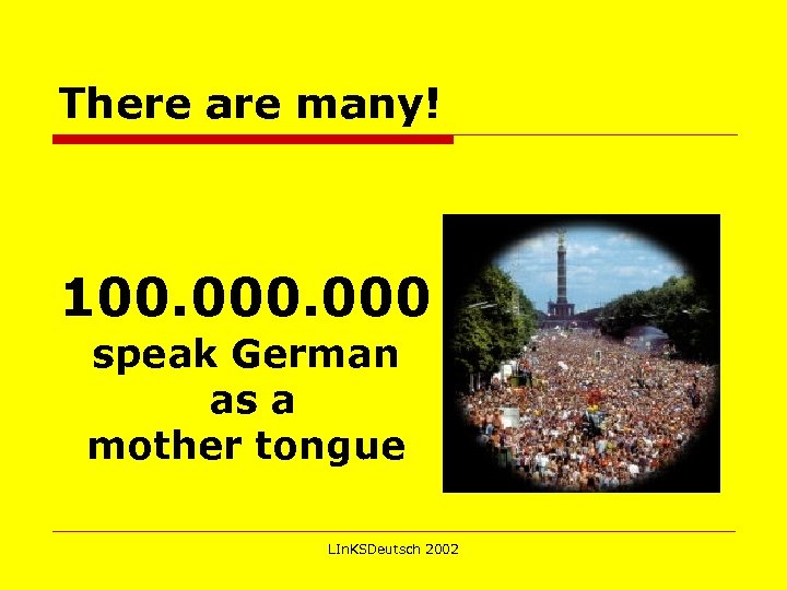 There are many! 100. 000 speak German as a mother tongue LIn. KSDeutsch 2002