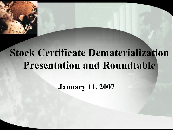Stock Certificate Dematerialization Presentation and Roundtable January 11, 2007 