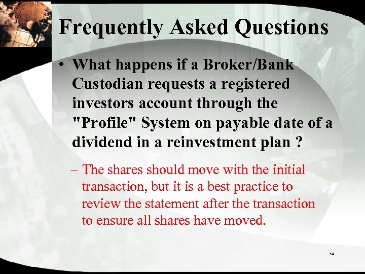 Frequently Asked Questions • What happens if a Broker/Bank Custodian requests a registered investors
