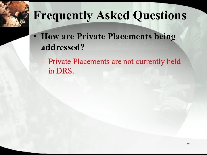 Frequently Asked Questions • How are Private Placements being addressed? – Private Placements are