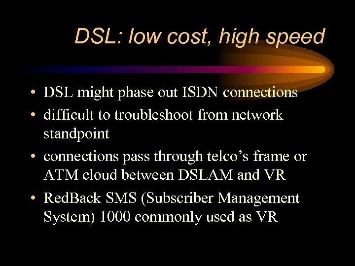 DSL: low cost, high speed • DSL might phase out ISDN connections • difficult