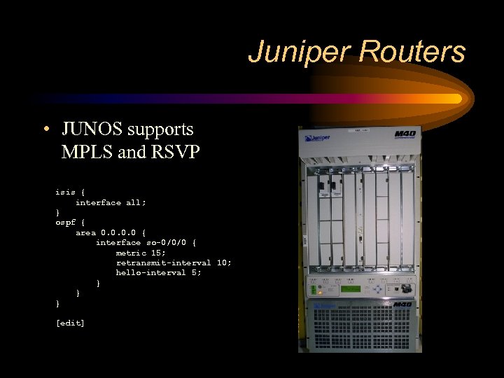 Juniper Routers • JUNOS supports MPLS and RSVP isis { interface all; } ospf