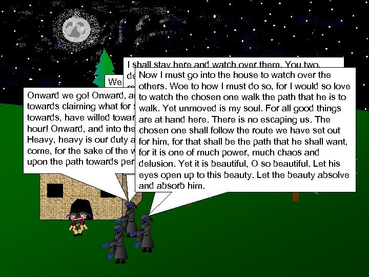 I shall stay here and watch over them. You two, Now I the forest