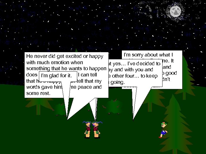 I’m sorry about what I He never did get excited or happy said earlier