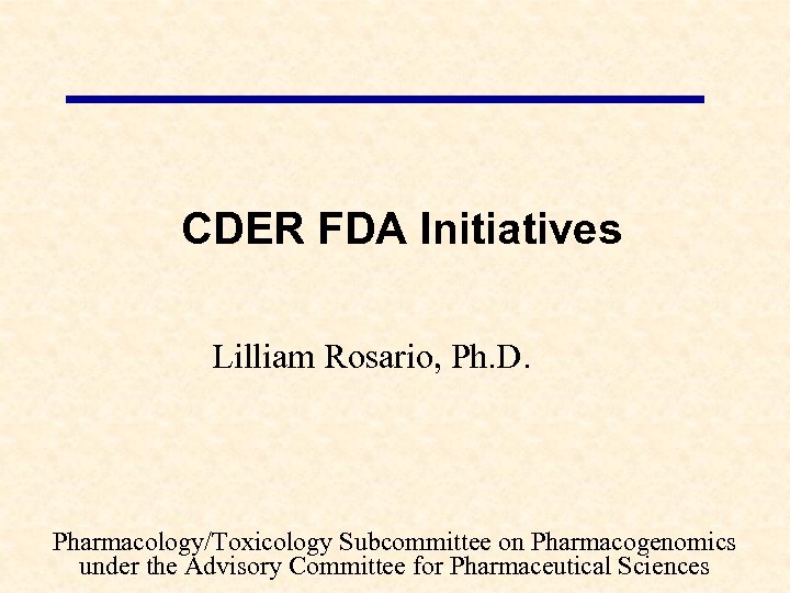 CDER FDA Initiatives Lilliam Rosario, Ph. D. Pharmacology/Toxicology Subcommittee on Pharmacogenomics under the Advisory