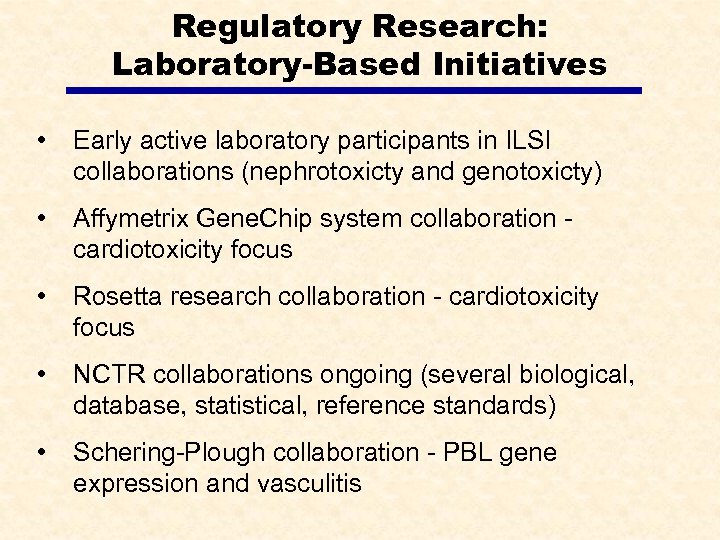 Regulatory Research: Laboratory-Based Initiatives • Early active laboratory participants in ILSI collaborations (nephrotoxicty and