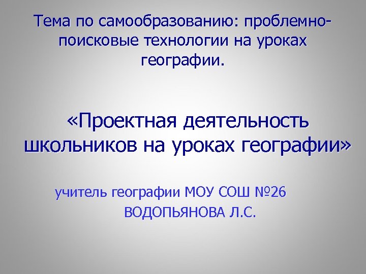 Тема по самообразованию: проблемнопоисковые технологии на уроках географии. «Проектная деятельность школьников на уроках географии»