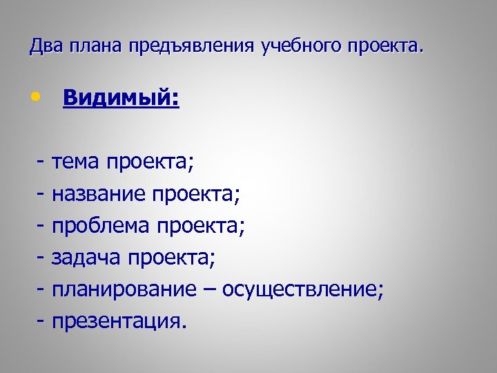 Два плана предъявления учебного проекта. • Видимый: - тема проекта; название проекта; проблема проекта;